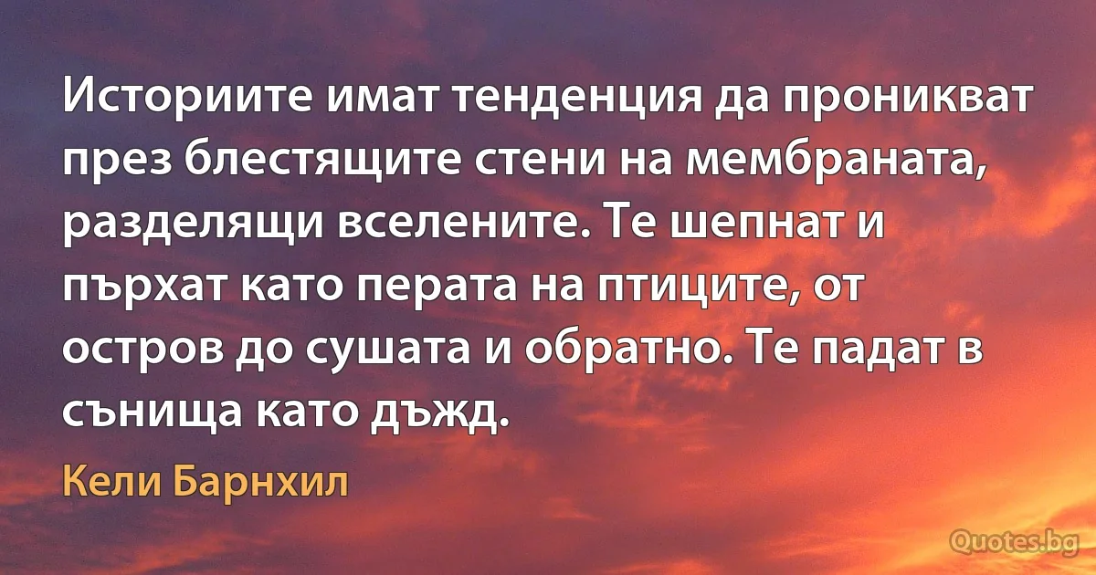 Историите имат тенденция да проникват през блестящите стени на мембраната, разделящи вселените. Те шепнат и пърхат като перата на птиците, от остров до сушата и обратно. Те падат в сънища като дъжд. (Кели Барнхил)