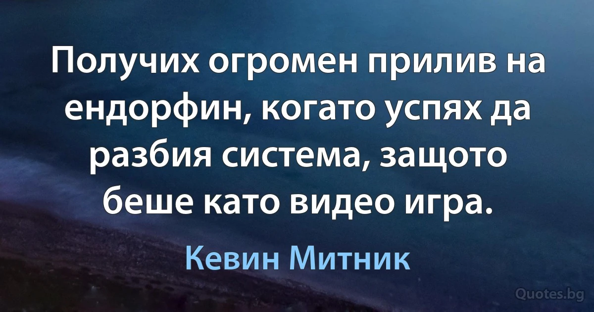 Получих огромен прилив на ендорфин, когато успях да разбия система, защото беше като видео игра. (Кевин Митник)