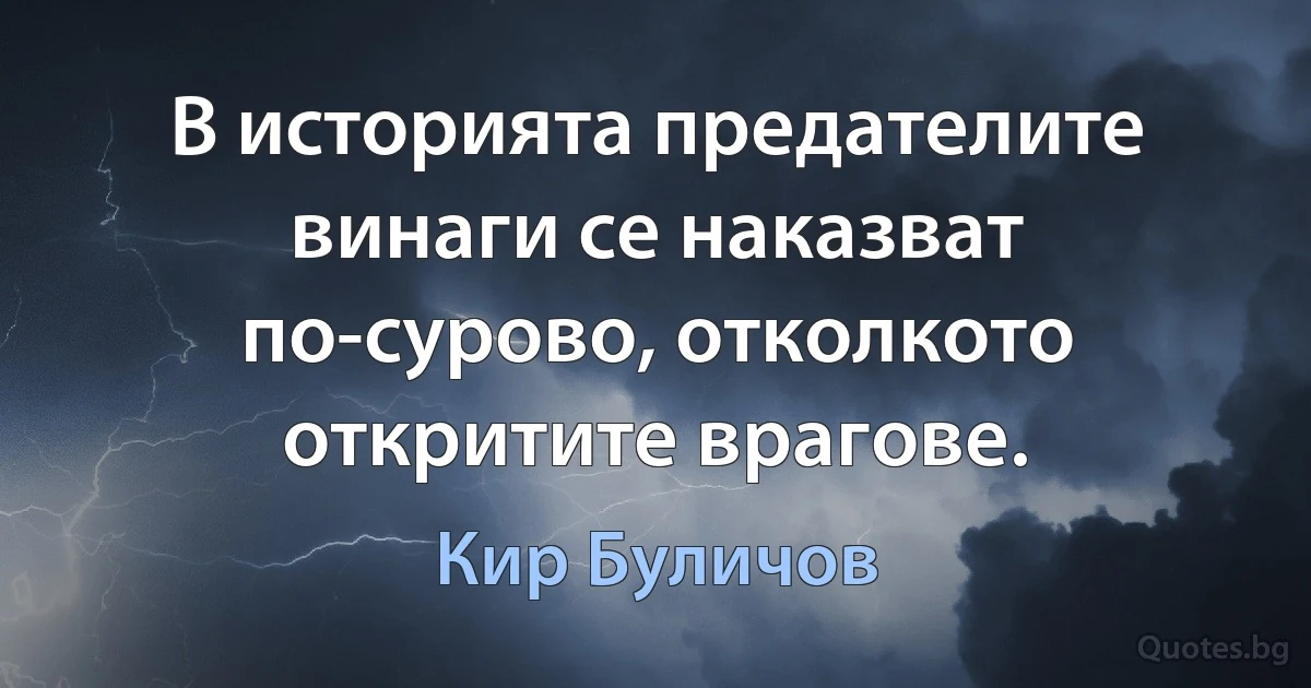 В историята предателите винаги се наказват по-сурово, отколкото откритите врагове. (Кир Буличов)