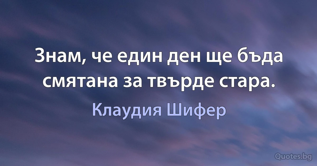 Знам, че един ден ще бъда смятана за твърде стара. (Клаудия Шифер)