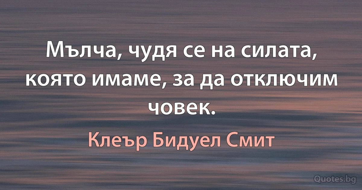 Мълча, чудя се на силата, която имаме, за да отключим човек. (Клеър Бидуел Смит)