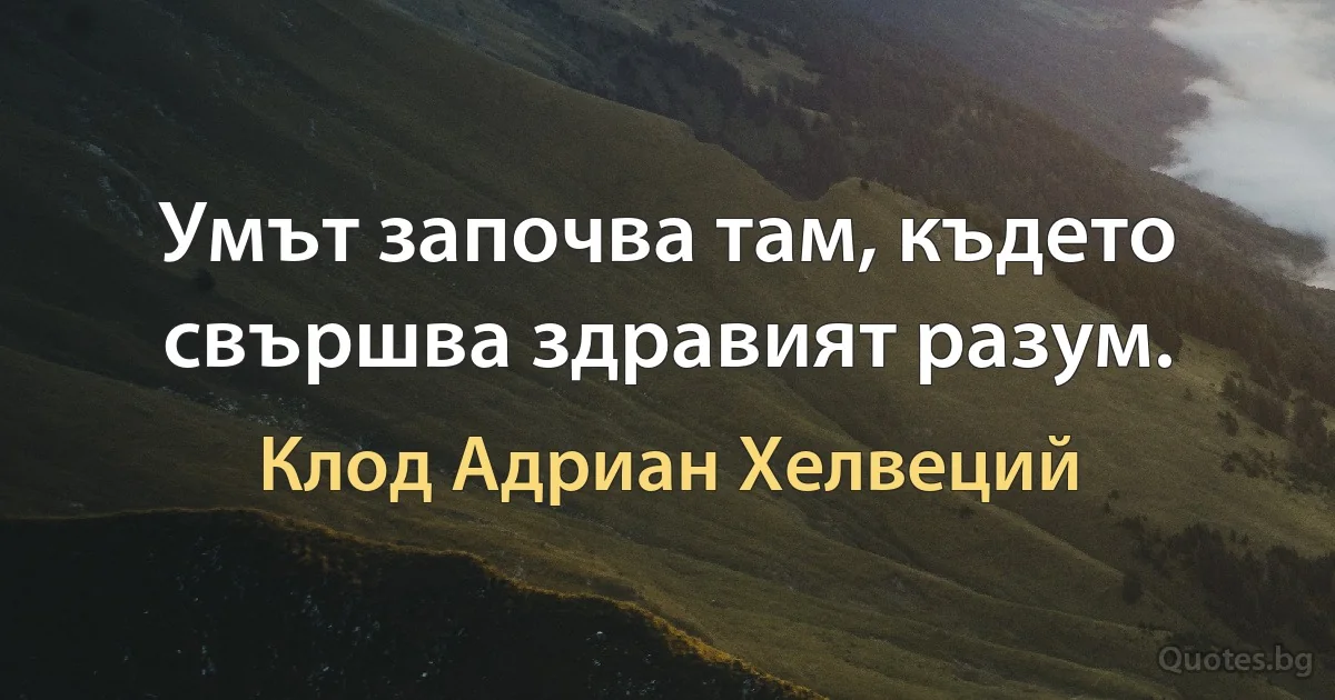 Умът започва там, където свършва здравият разум. (Клод Адриан Хелвеций)