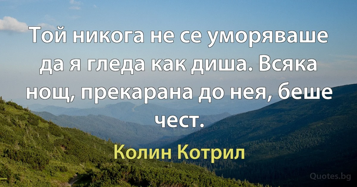 Той никога не се уморяваше да я гледа как диша. Всяка нощ, прекарана до нея, беше чест. (Колин Котрил)