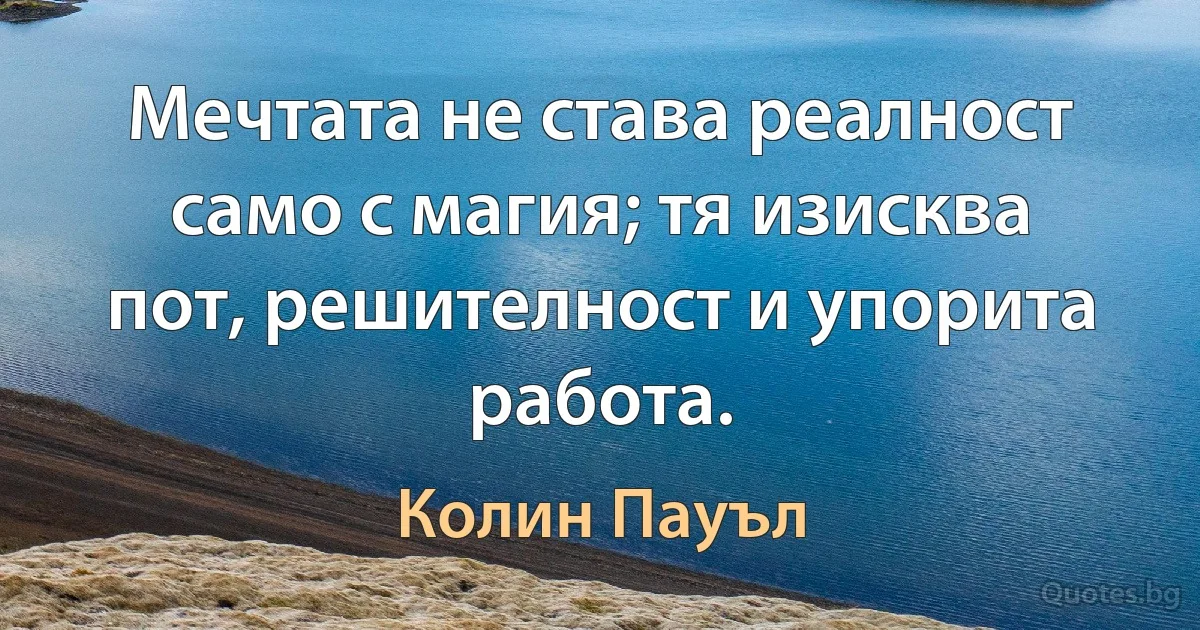 Мечтата не става реалност само с магия; тя изисква пот, решителност и упорита работа. (Колин Пауъл)