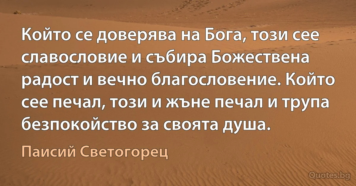 Който се доверява на Бога, този сее славословие и събира Божествена радост и вечно благословение. Който сее печал, този и жъне печал и трупа безпокойство за своята душа. (Паисий Светогорец)