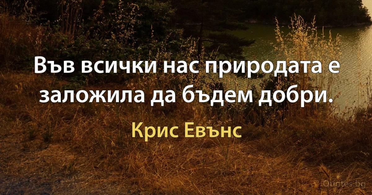 Във всички нас природата е заложила да бъдем добри. (Крис Евънс)