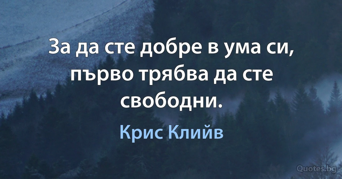 За да сте добре в ума си, първо трябва да сте свободни. (Крис Клийв)