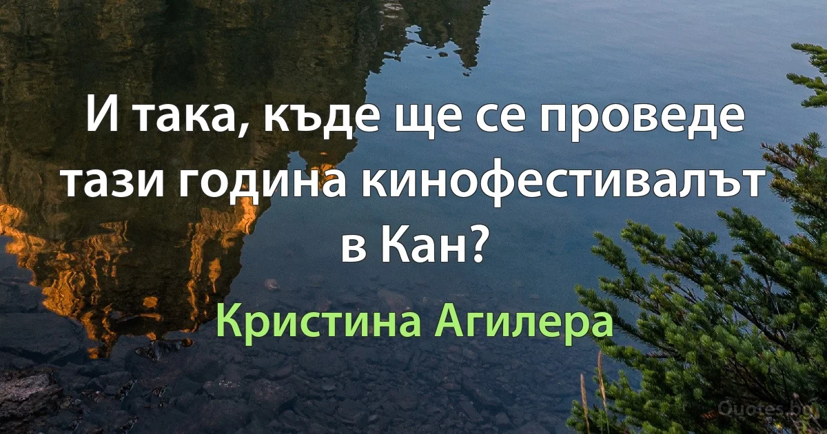 И така, къде ще се проведе тази година кинофестивалът в Кан? (Кристина Агилера)