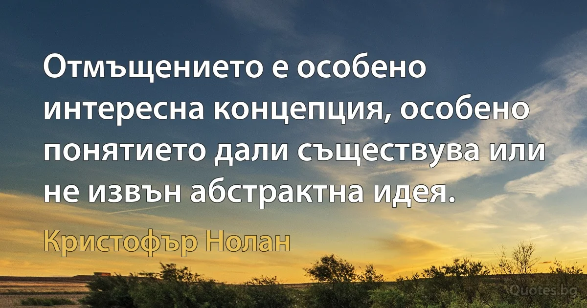 Отмъщението е особено интересна концепция, особено понятието дали съществува или не извън абстрактна идея. (Кристофър Нолан)