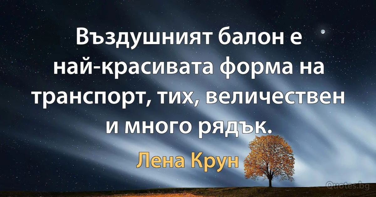 Въздушният балон е най-красивата форма на транспорт, тих, величествен и много рядък. (Лена Крун)