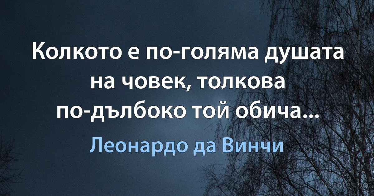 Колкото е по-голяма душата на човек, толкова по-дълбоко той обича... (Леонардо да Винчи)