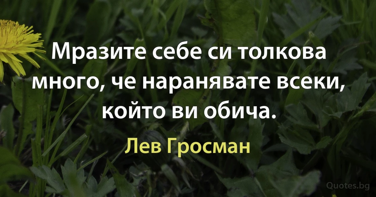 Мразите себе си толкова много, че наранявате всеки, който ви обича. (Лев Гросман)