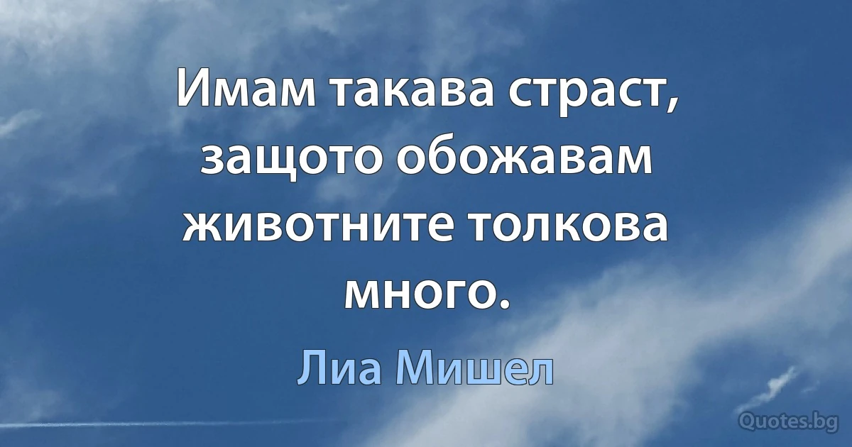 Имам такава страст, защото обожавам животните толкова много. (Лиа Мишел)