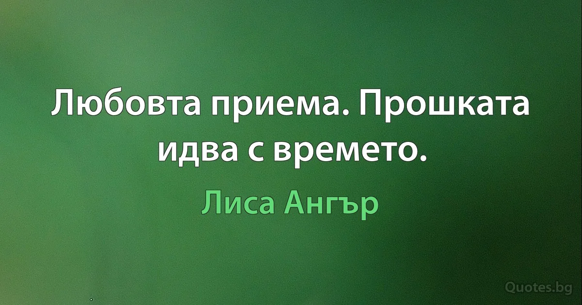 Любовта приема. Прошката идва с времето. (Лиса Ангър)