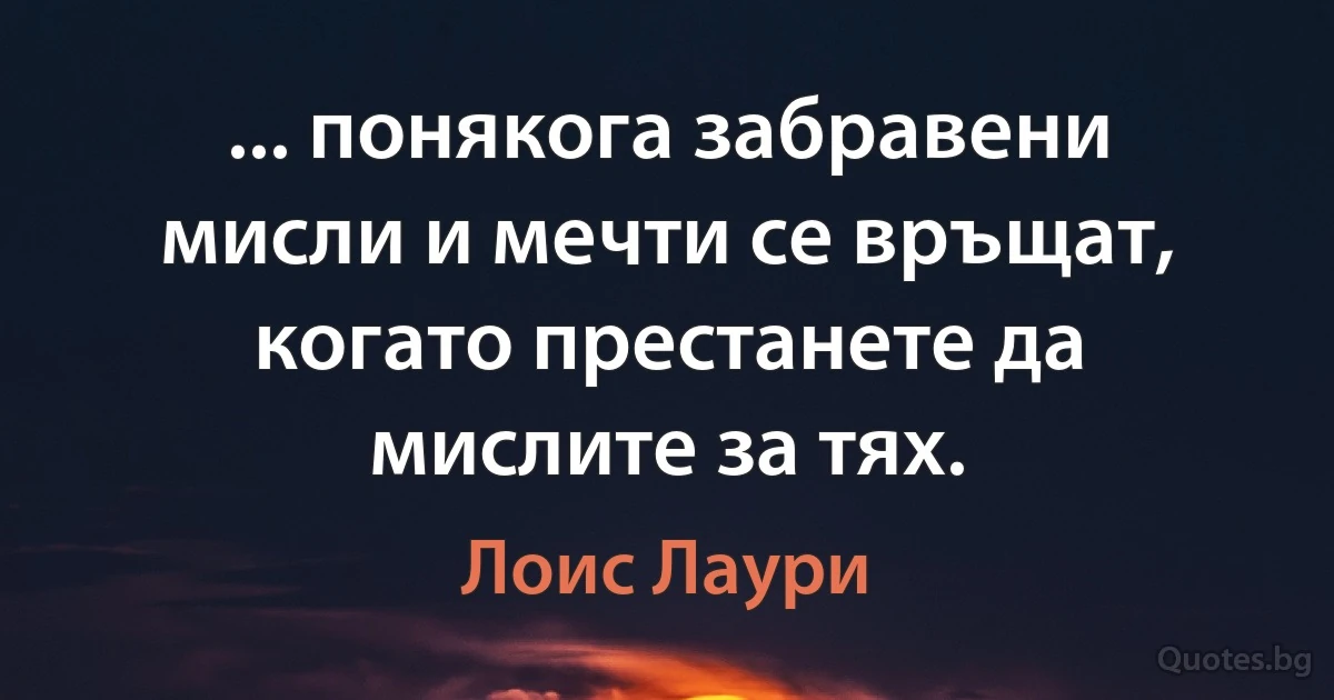 ... понякога забравени мисли и мечти се връщат, когато престанете да мислите за тях. (Лоис Лаури)