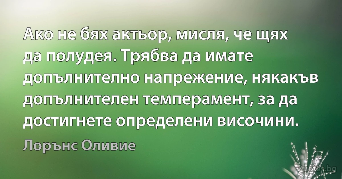 Ако не бях актьор, мисля, че щях да полудея. Трябва да имате допълнително напрежение, някакъв допълнителен темперамент, за да достигнете определени височини. (Лорънс Оливие)