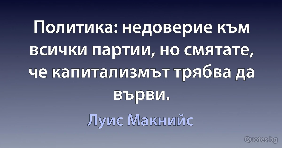 Политика: недоверие към всички партии, но смятате, че капитализмът трябва да върви. (Луис Макнийс)