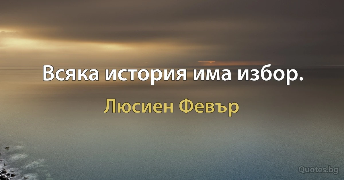 Всяка история има избор. (Люсиен Февър)