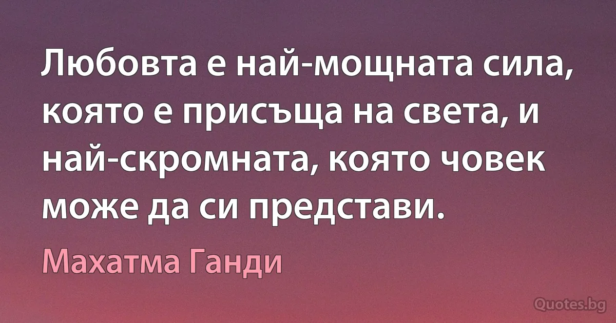 Любовта е най-мощната сила, която е присъща на света, и най-скромната, която човек може да си представи. (Махатма Ганди)