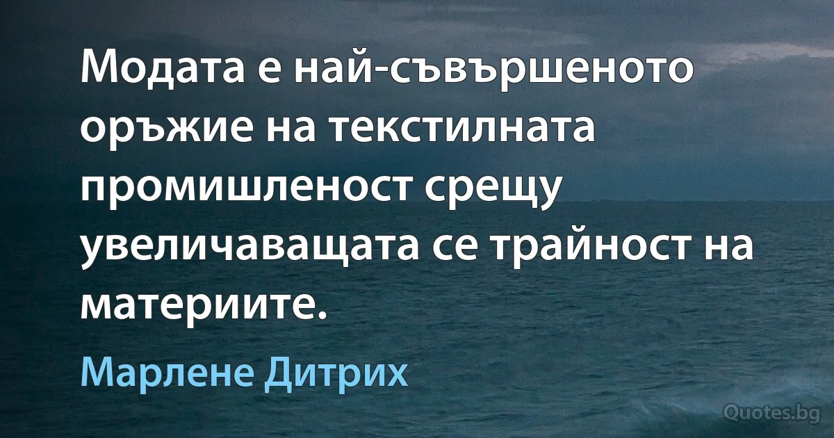 Модата е най-съвършеното оръжие на текстилната промишленост срещу увеличаващата се трайност на материите. (Марлене Дитрих)