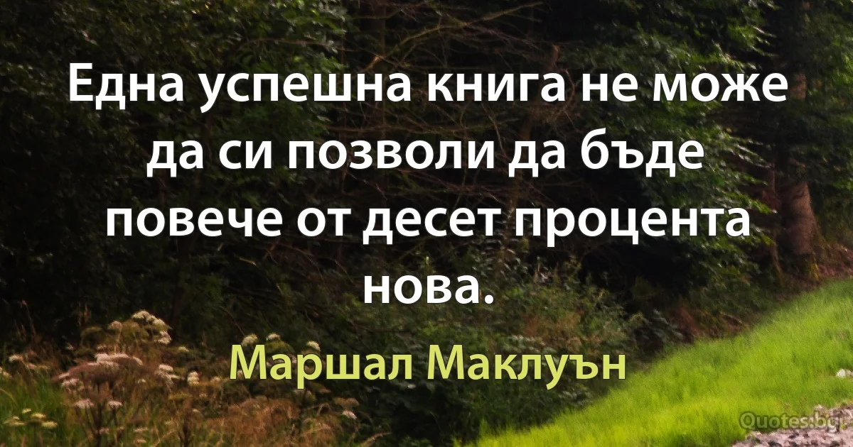 Една успешна книга не може да си позволи да бъде повече от десет процента нова. (Маршал Маклуън)