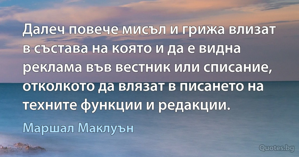 Далеч повече мисъл и грижа влизат в състава на която и да е видна реклама във вестник или списание, отколкото да влязат в писането на техните функции и редакции. (Маршал Маклуън)