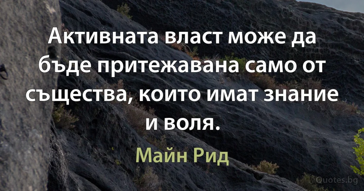 Активната власт може да бъде притежавана само от същества, които имат знание и воля. (Майн Рид)