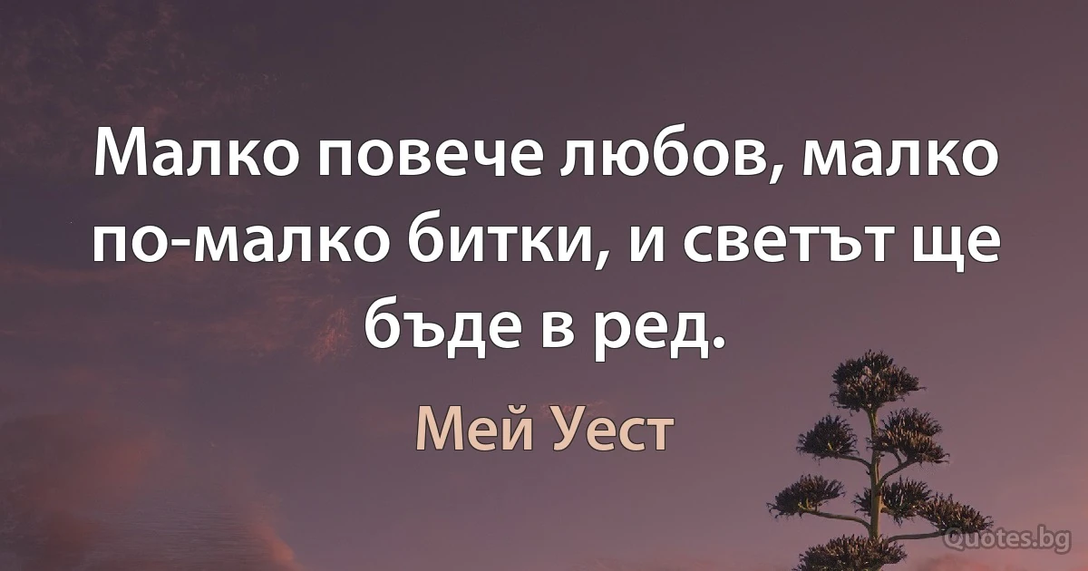 Малко повече любов, малко по-малко битки, и светът ще бъде в ред. (Мей Уест)