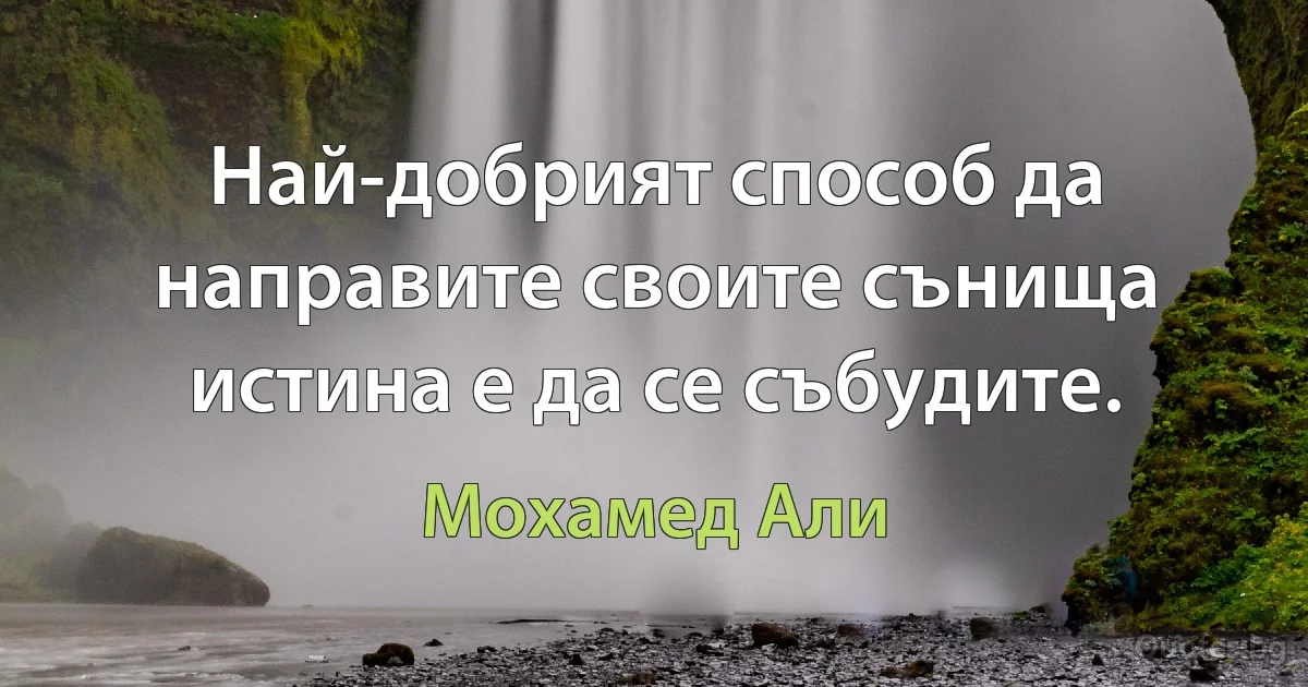 Най-добрият способ да направите своите сънища истина е да се събудите. (Мохамед Али)