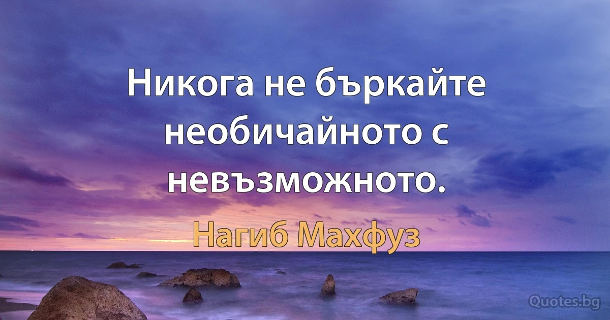 Никога не бъркайте необичайното с невъзможното. (Нагиб Махфуз)