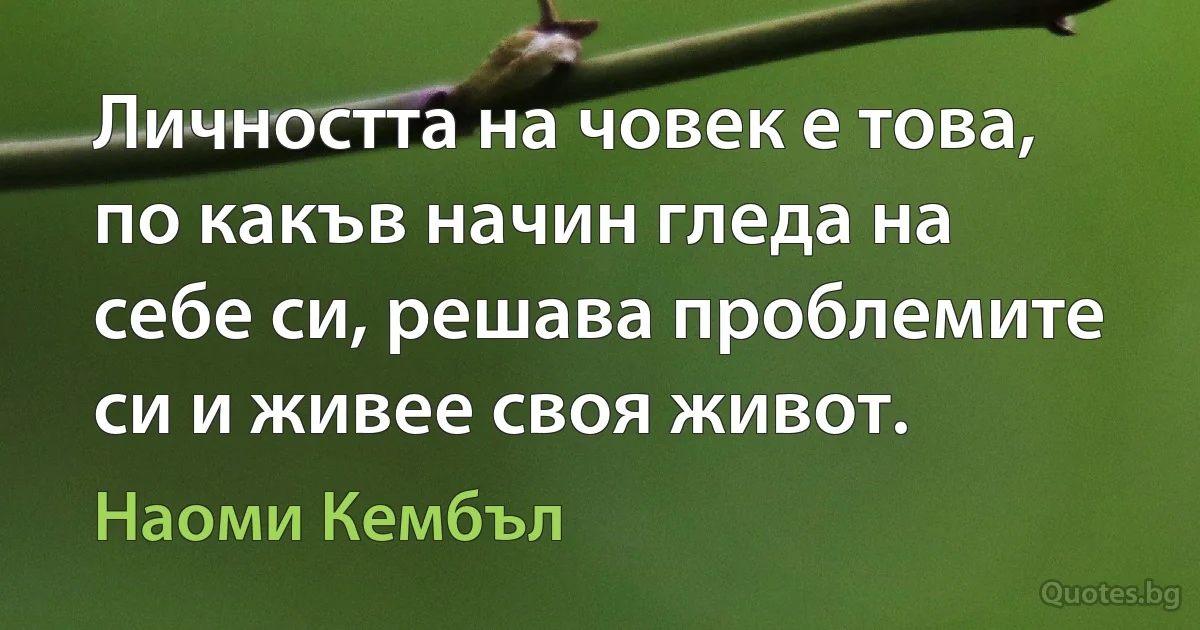 Личността на човек е това, по какъв начин гледа на себе си, решава проблемите си и живее своя живот. (Наоми Кембъл)