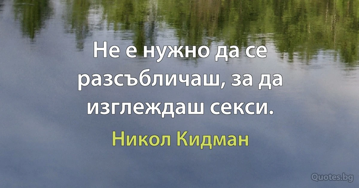 Не е нужно да се разсъбличаш, за да изглеждаш секси. (Никол Кидман)