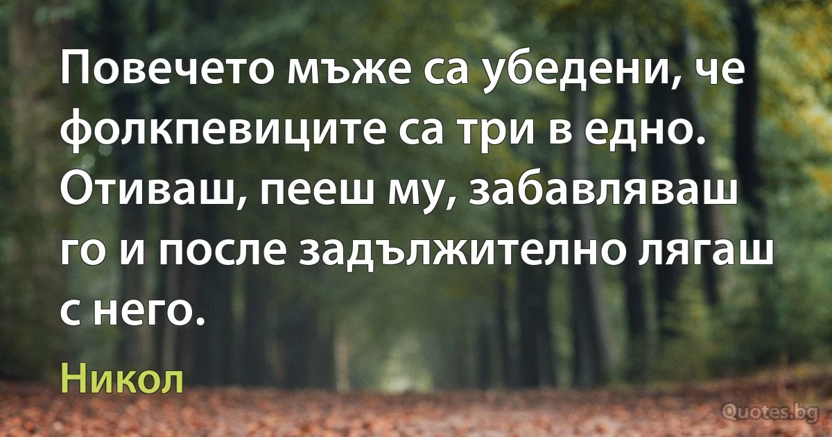 Повечето мъже са убедени, че фолкпевиците са три в едно. Отиваш, пееш му, забавляваш го и после задължително лягаш с него. (Никол)