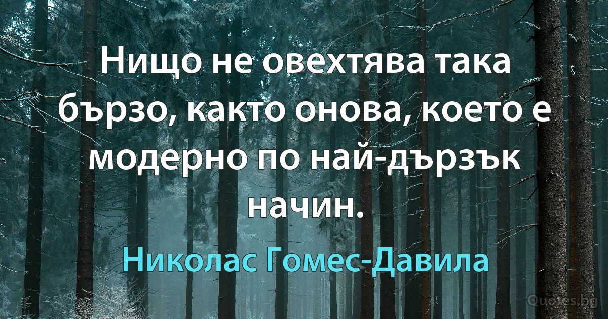 Нищо не овехтява така бързо, както онова, което е модерно по най-дързък начин. (Николас Гомес-Давила)