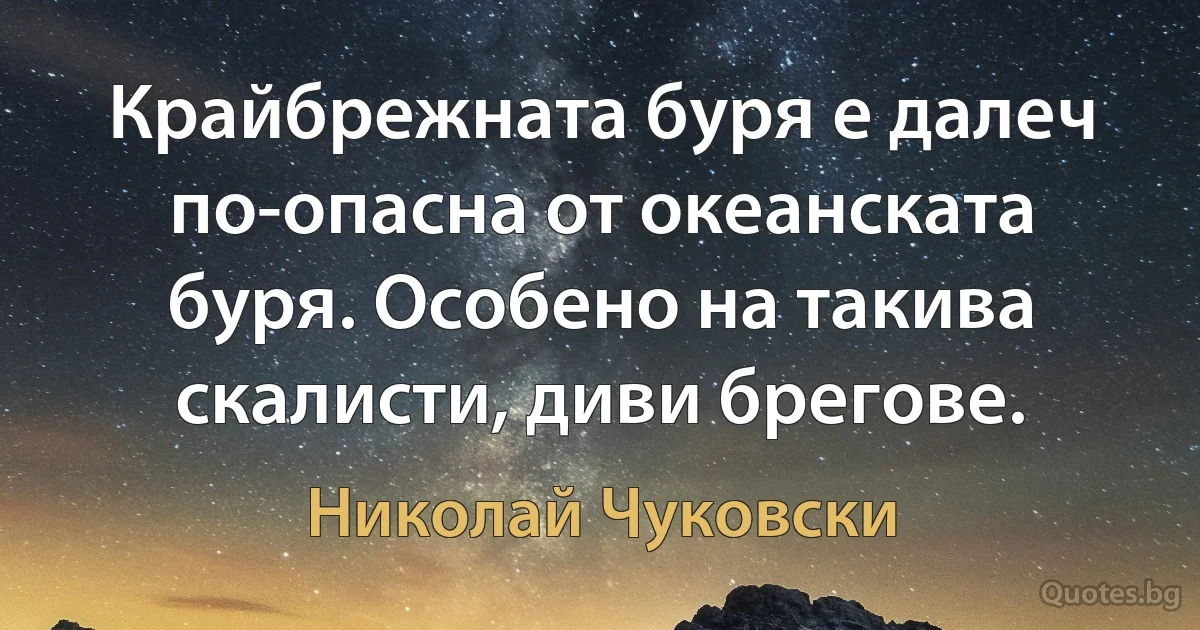 Крайбрежната буря е далеч по-опасна от океанската буря. Особено на такива скалисти, диви брегове. (Николай Чуковски)