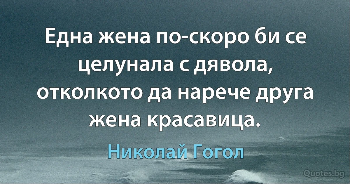 Една жена по-скоро би се целунала с дявола, отколкото да нарече друга жена красавица. (Николай Гогол)