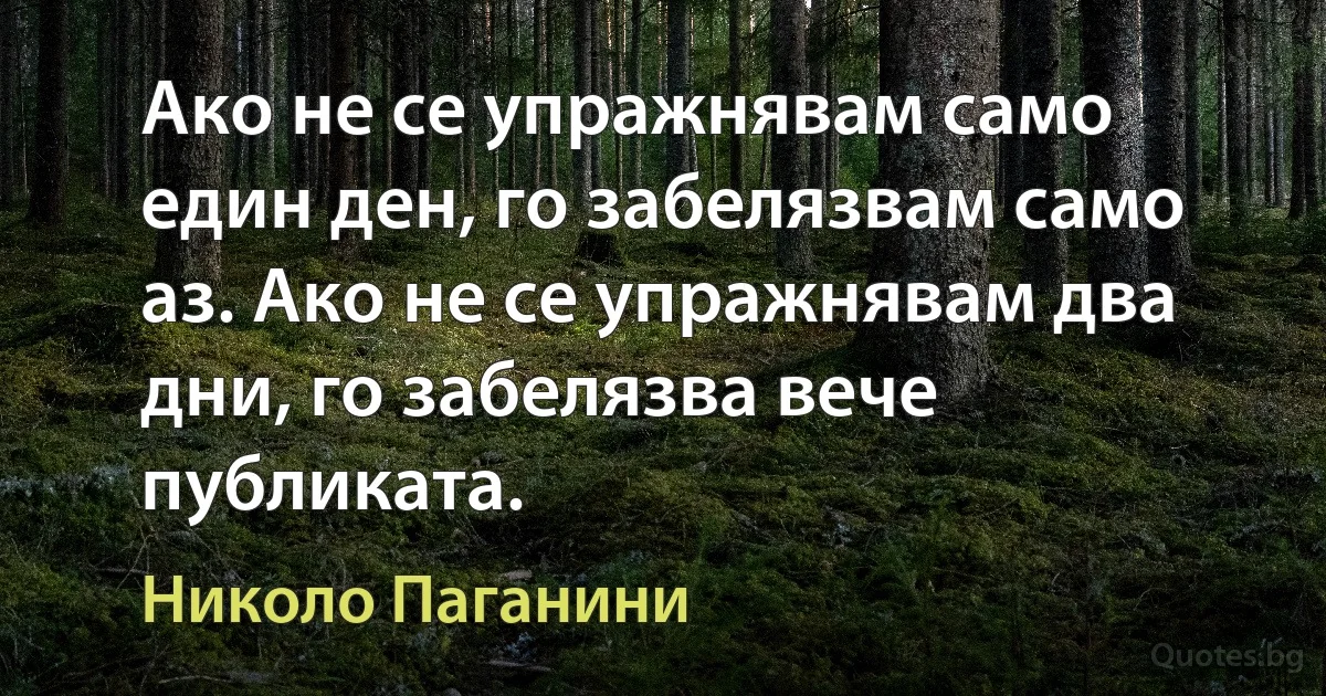 Ако не се упражнявам само един ден, го забелязвам само аз. Ако не се упражнявам два дни, го забелязва вече публиката. (Николо Паганини)