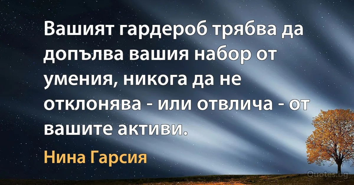 Вашият гардероб трябва да допълва вашия набор от умения, никога да не отклонява - или отвлича - от вашите активи. (Нина Гарсия)