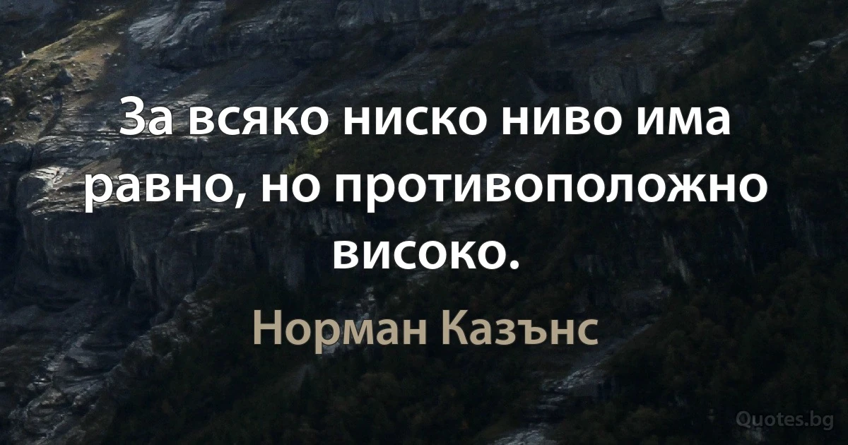 За всяко ниско ниво има равно, но противоположно високо. (Норман Казънс)