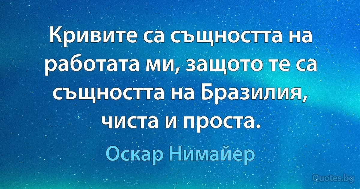 Кривите са същността на работата ми, защото те са същността на Бразилия, чиста и проста. (Оскар Нимайер)