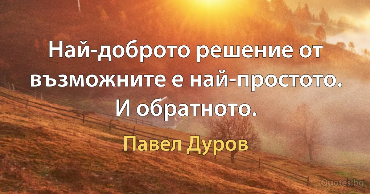 Най-доброто решение от възможните е най-простото. И обратното. (Павел Дуров)