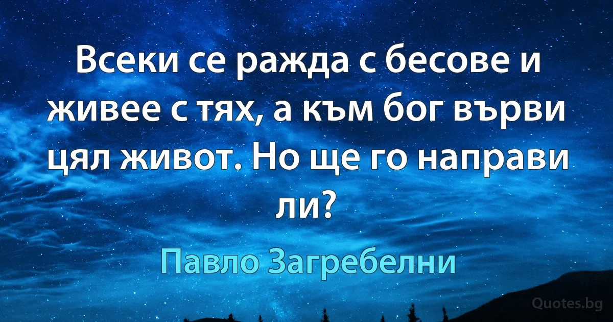 Всеки се ражда с бесове и живее с тях, а към бог върви цял живот. Но ще го направи ли? (Павло Загребелни)