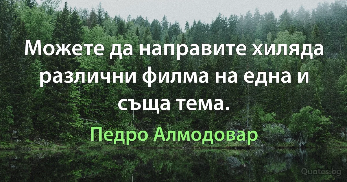 Можете да направите хиляда различни филма на една и съща тема. (Педро Алмодовар)