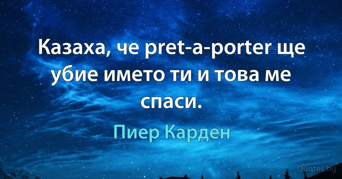 Казаха, че pret-a-porter ще убие името ти и това ме спаси. (Пиер Карден)