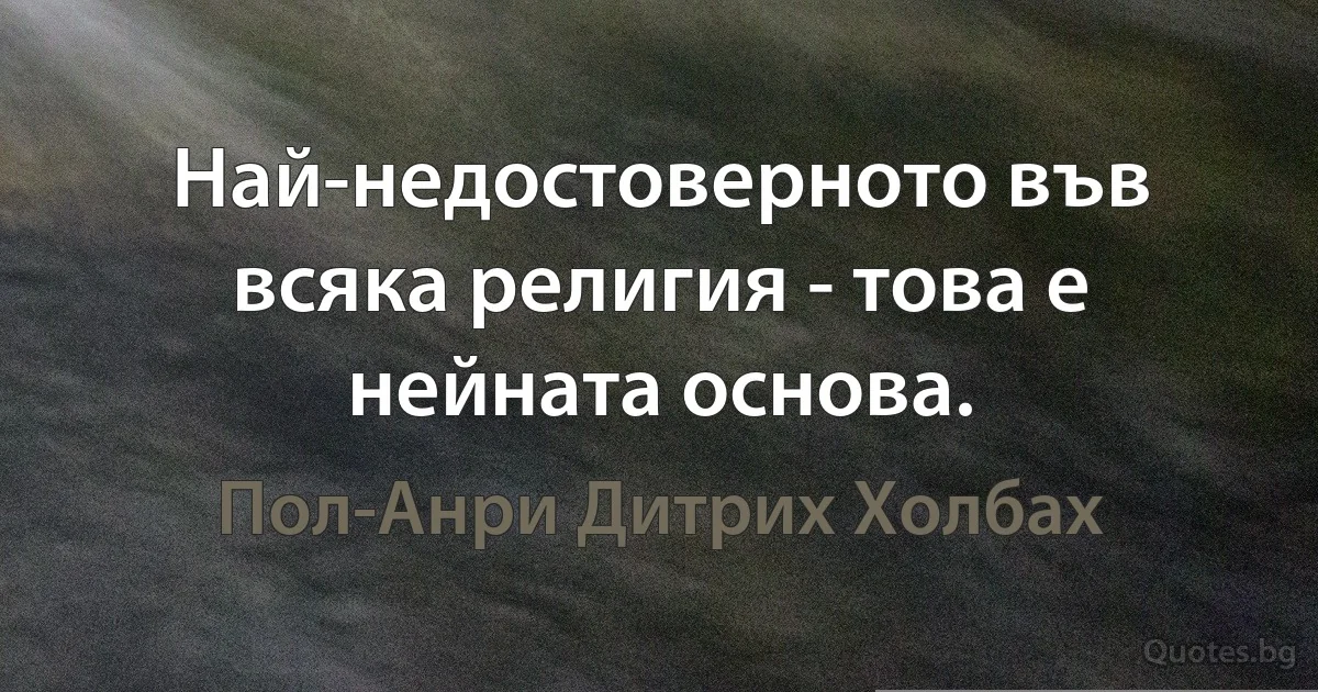 Най-недостоверното във всяка религия - това е нейната основа. (Пол-Анри Дитрих Холбах)