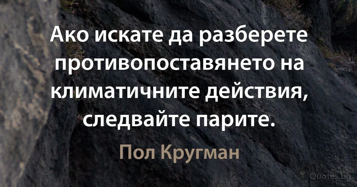 Ако искате да разберете противопоставянето на климатичните действия, следвайте парите. (Пол Кругман)