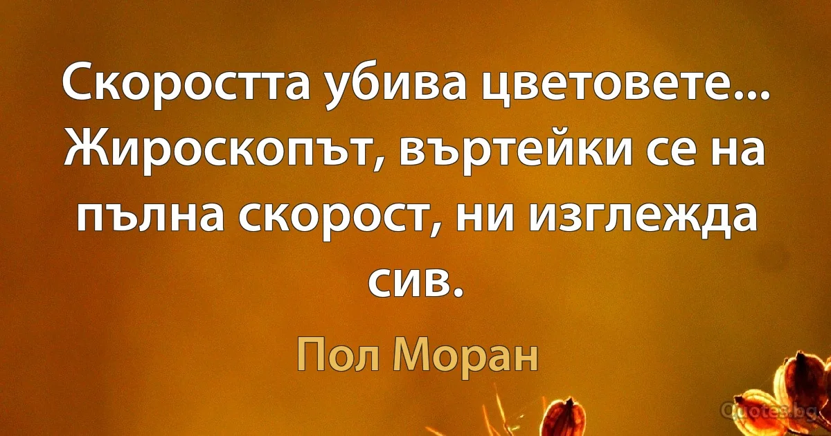 Скоростта убива цветовете... Жироскопът, въртейки се на пълна скорост, ни изглежда сив. (Пол Моран)