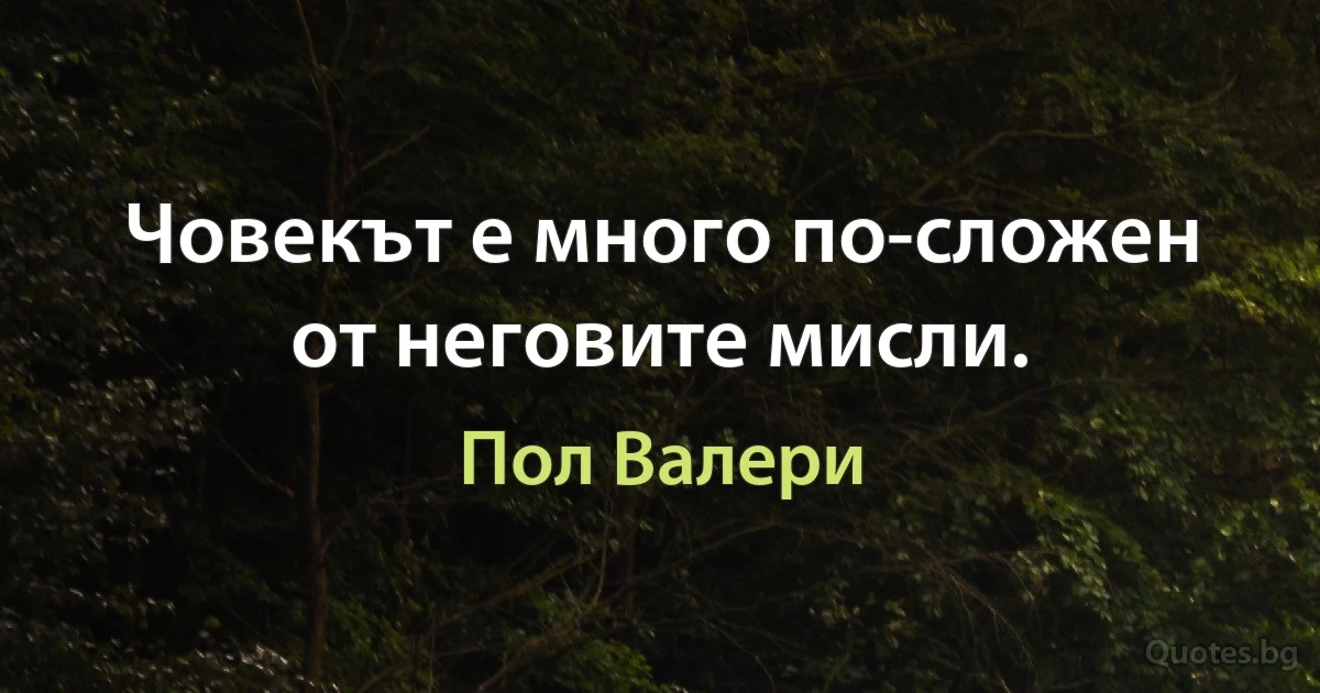 Човекът е много по-сложен от неговите мисли. (Пол Валери)