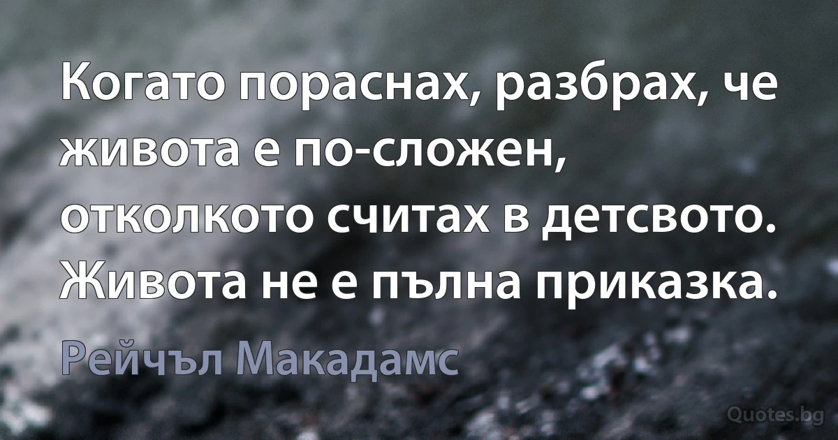 Когато пораснах, разбрах, че живота е по-сложен, отколкото считах в детсвото. Живота не е пълна приказка. (Рейчъл Макадамс)