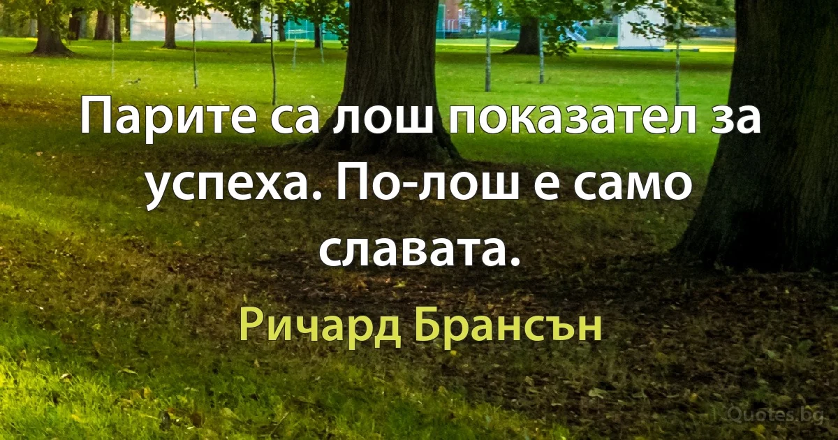 Парите са лош показател за успеха. По-лош е само славата. (Ричард Брансън)